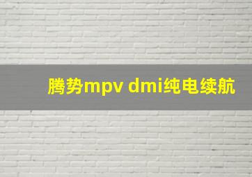 腾势mpv dmi纯电续航